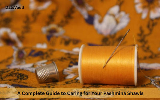 A Complete Guide to Caring for Your Pashmina Shawls
